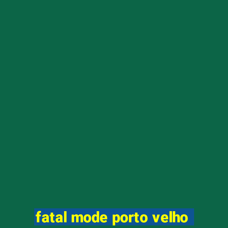 fatal mode porto velho